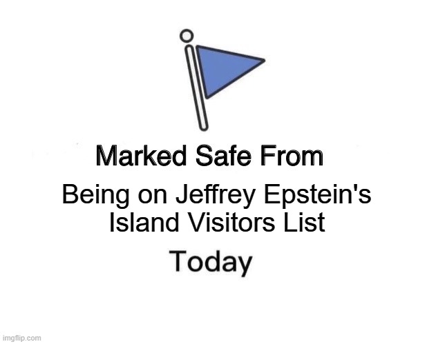 Jeffrey Epstein Visitors list | Being on Jeffrey Epstein's
Island Visitors List | image tagged in memes,marked safe from | made w/ Imgflip meme maker