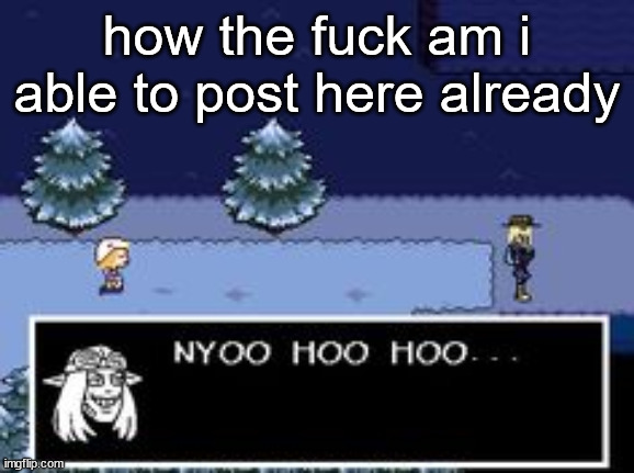nyoo hoo hoo | how the fuck am i able to post here already | image tagged in nyoo hoo hoo | made w/ Imgflip meme maker