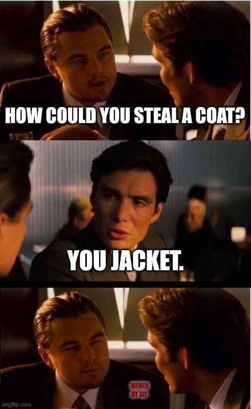 Boom | HOW COULD YOU STEAL A COAT? YOU JACKET. MEMES BY JAY | image tagged in inception,stealing,surprised coala,shocked face | made w/ Imgflip meme maker