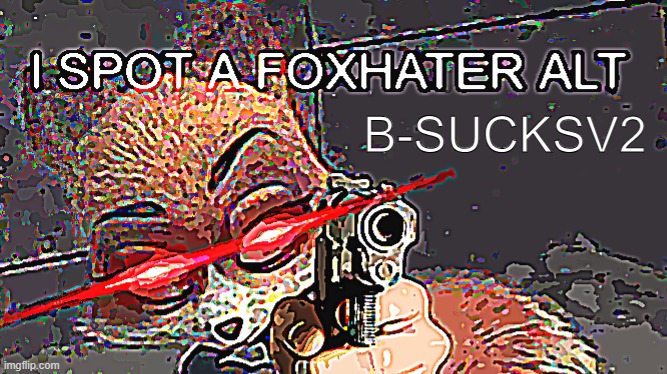 B-SUCKSV2 | image tagged in i spot a foxhater alt | made w/ Imgflip meme maker