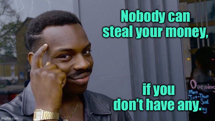 Money | Nobody can steal your money, if you don’t have any. | image tagged in memes,roll safe think about it,cannot take,your money,do not have any,fun | made w/ Imgflip meme maker