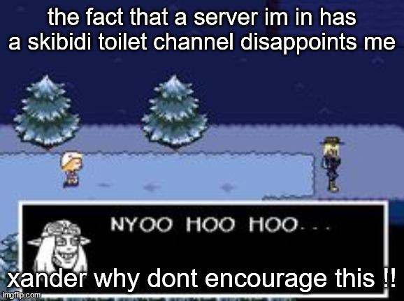 nyoo hoo hoo | the fact that a server im in has a skibidi toilet channel disappoints me; xander why dont encourage this !! | image tagged in nyoo hoo hoo | made w/ Imgflip meme maker