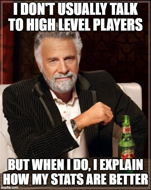 High level players flex | I DON'T USUALLY TALK TO HIGH LEVEL PLAYERS; BUT WHEN I DO, I EXPLAIN HOW MY STATS ARE BETTER | image tagged in memes,the most interesting man in the world | made w/ Imgflip meme maker
