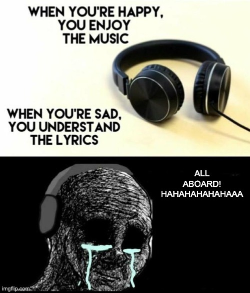 When your sad you understand the lyrics | ALL ABOARD! HAHAHAHAHAHAAA | image tagged in when your sad you understand the lyrics | made w/ Imgflip meme maker
