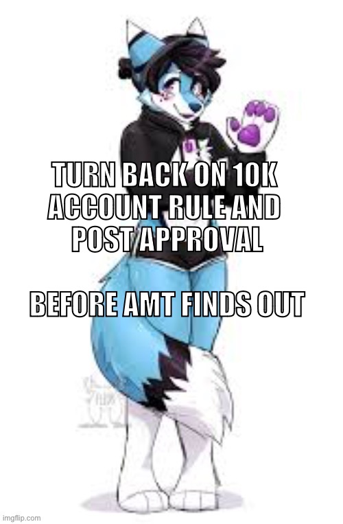 seriously, turn it back on. | TURN BACK ON 10K 
ACCOUNT RULE AND 
POST APPROVAL
 
BEFORE AMT FINDS OUT | made w/ Imgflip meme maker