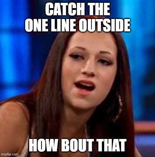 One lines | CATCH THE ONE LINE OUTSIDE; HOW BOUT THAT | image tagged in catch me outside how bout dat | made w/ Imgflip meme maker