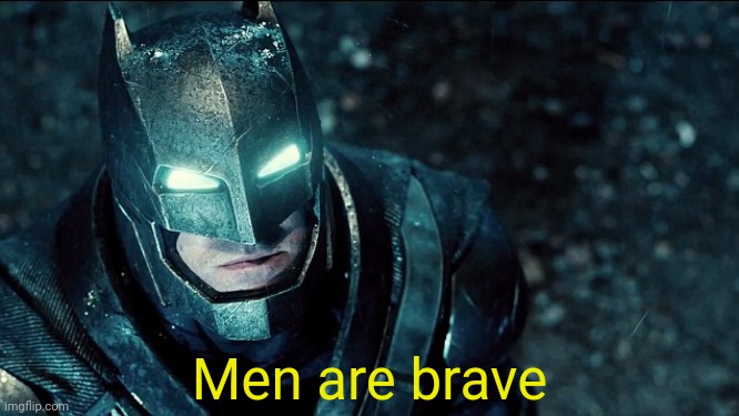 Do you bleed- Batman V Superman | Men are brave | image tagged in do you bleed- batman v superman | made w/ Imgflip meme maker