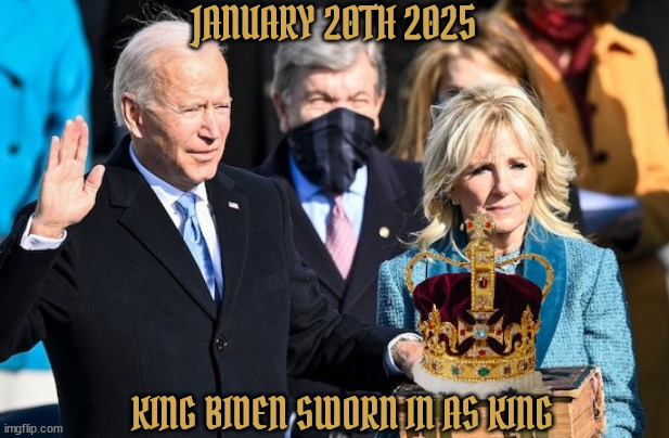 What you wished for? | JANUARY 20TH 2025; KING BIDEN SWORN IN AS KING | image tagged in king biden,presiking joe,sworn oath,joe biden,election 2024,maga mad | made w/ Imgflip meme maker
