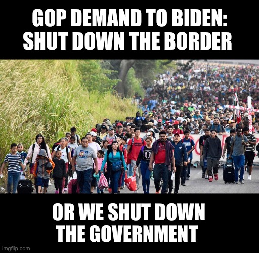 Pray they have the cajones to do it | GOP DEMAND TO BIDEN:
SHUT DOWN THE BORDER; OR WE SHUT DOWN
THE GOVERNMENT | image tagged in caravan | made w/ Imgflip meme maker