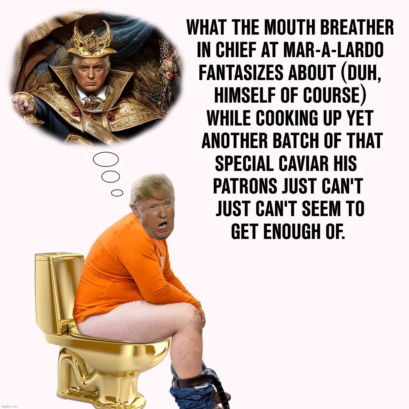 Why The Caviar Is So Popular Among Trump Supporters At Mar-A-Lardo. | image tagged in trump,donald trump,trump caviar,golden toilet,mar a lago,mar-a-lardo | made w/ Imgflip meme maker