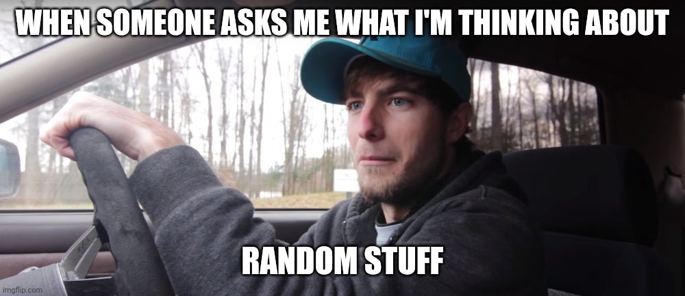 thatdudeinblue template | WHEN SOMEONE ASKS ME WHAT I'M THINKING ABOUT; RANDOM STUFF | image tagged in thatdudeinblue template | made w/ Imgflip meme maker