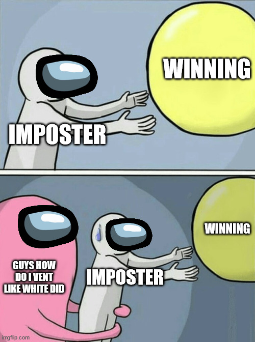 This is how 60% of imposters lose | WINNING; IMPOSTER; WINNING; GUYS HOW DO I VENT LIKE WHITE DID; IMPOSTER | image tagged in memes,running away balloon | made w/ Imgflip meme maker