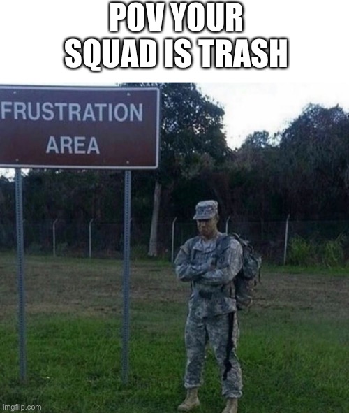 Frustration Area | POV YOUR SQUAD IS TRASH | image tagged in frustration area,operator bravo,military | made w/ Imgflip meme maker