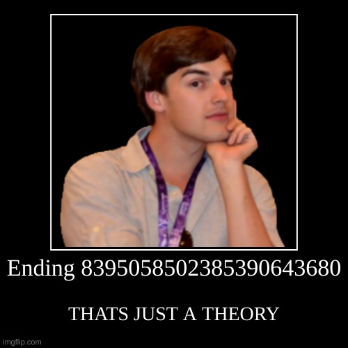 Ending 83950 ETC. | Ending 8395058502385390643680 | THATS JUST A THEORY | image tagged in funny,demotivationals,matpat,game theory | made w/ Imgflip demotivational maker