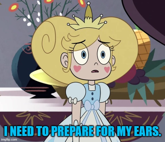 Star butterfly | I NEED TO PREPARE FOR MY EARS. | image tagged in star butterfly | made w/ Imgflip meme maker