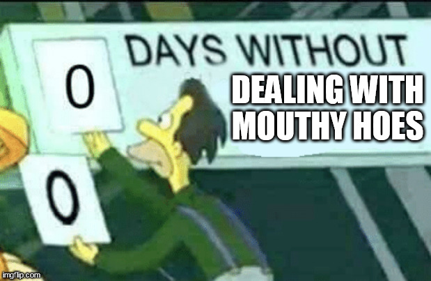 dealing with mouthy hoes | DEALING WITH MOUTHY HOES | image tagged in 0 days without lenny simpsons,funny,you better watch your mouth,hoes,sassy,twitter | made w/ Imgflip meme maker