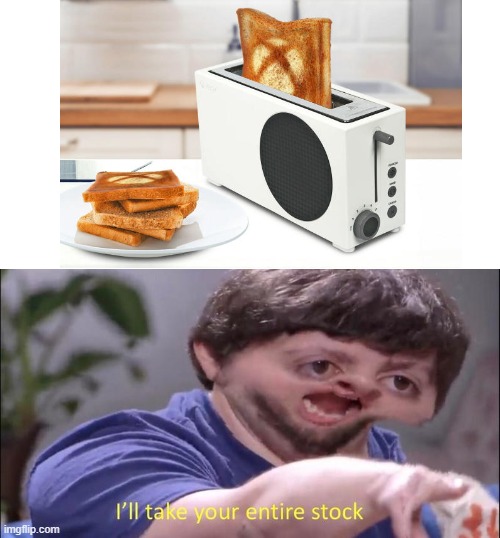 xbox toaster | image tagged in i'll take your entire stock,memes,gaming,funny | made w/ Imgflip meme maker