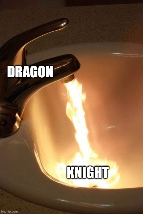 That poor knight | DRAGON; KNIGHT | image tagged in fire breathing faucet | made w/ Imgflip meme maker