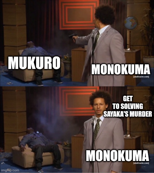 Who Killed Hannibal | MUKURO; MONOKUMA; GET TO SOLVING SAYAKA'S MURDER; MONOKUMA | image tagged in memes,who killed hannibal | made w/ Imgflip meme maker