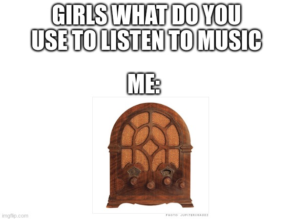 1920s | GIRLS WHAT DO YOU USE TO LISTEN TO MUSIC; ME: | image tagged in 1920s,roaring,1920,lol,fun | made w/ Imgflip meme maker