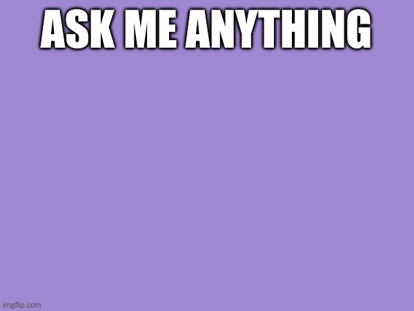 ASK ME ANYTHING | made w/ Imgflip meme maker
