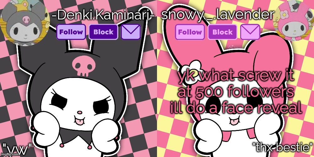 most likely not gonna happen tho so yea | yk what screw it
at 500 followers ill do a face reveal | image tagged in lavender denki temp | made w/ Imgflip meme maker