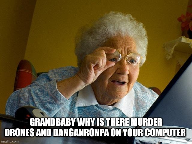 Grandma Finds The Internet | GRANDBABY WHY IS THERE MURDER DRONES AND DANGANRONPA ON YOUR COMPUTER | image tagged in memes,grandma finds the internet | made w/ Imgflip meme maker