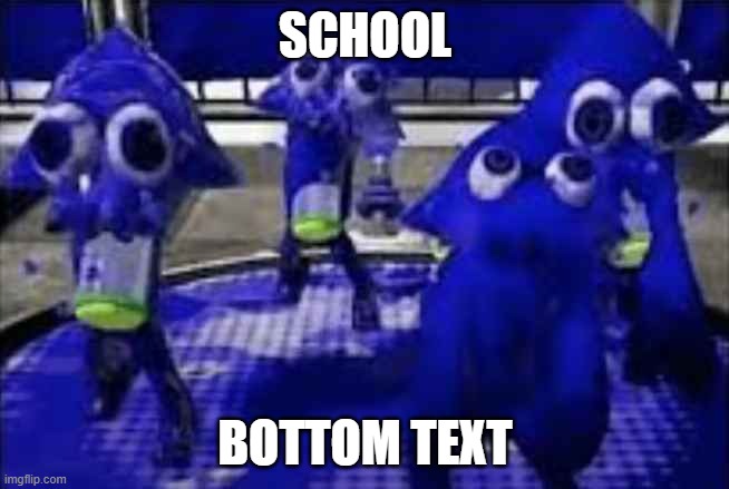 School | SCHOOL; BOTTOM TEXT | image tagged in splatoon | made w/ Imgflip meme maker