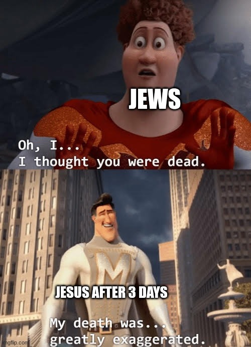 My death was greatly exaggerated | JEWS; JESUS AFTER 3 DAYS | image tagged in my death was greatly exaggerated | made w/ Imgflip meme maker