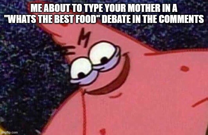 Evil Patrick  | ME ABOUT TO TYPE YOUR MOTHER IN A "WHATS THE BEST FOOD" DEBATE IN THE COMMENTS | image tagged in evil patrick | made w/ Imgflip meme maker