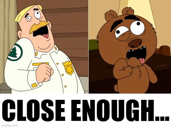Both guys have mini-strokes | CLOSE ENOUGH... | image tagged in close enough,brickleberry,same energy,memes,stroke | made w/ Imgflip meme maker