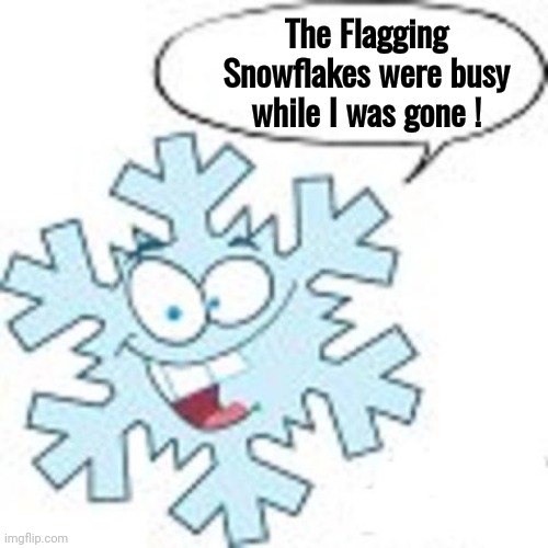 Take 2 days off and look what happened | The Flagging Snowflakes were busy while I was gone ! | image tagged in snowflake,conspiracy theory,well yes but actually no,truth hurts,politicians suck,always has been | made w/ Imgflip meme maker