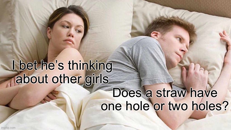 Shower Thought | I bet he’s thinking about other girls; Does a straw have one hole or two holes? | image tagged in memes,i bet he's thinking about other women | made w/ Imgflip meme maker