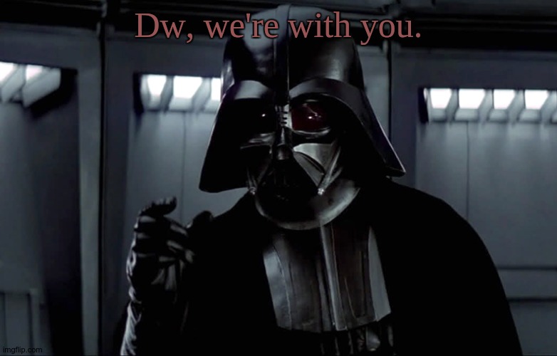 Darth Vader Lack of Faith | Dw, we're with you. | image tagged in darth vader lack of faith | made w/ Imgflip meme maker