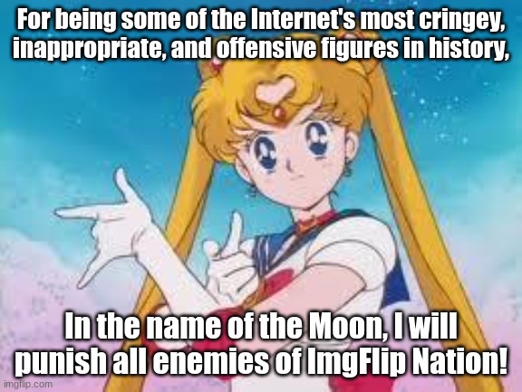 Sailor Moon joins the ImgFlip Alliance! | For being some of the Internet's most cringey, inappropriate, and offensive figures in history, In the name of the Moon, I will punish all enemies of ImgFlip Nation! | image tagged in sailor moon punishes | made w/ Imgflip meme maker