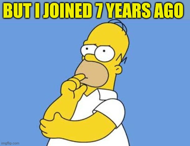 Homer thinking | BUT I JOINED 7 YEARS AGO | image tagged in homer thinking | made w/ Imgflip meme maker