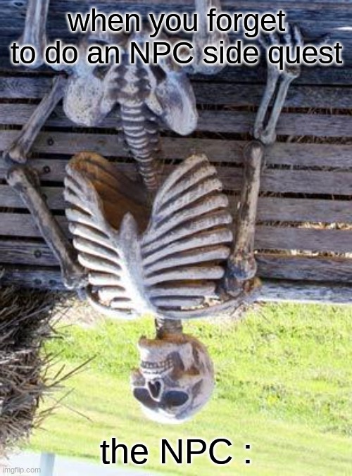 Waiting Skeleton | when you forget to do an NPC side quest; the NPC : | image tagged in memes,waiting skeleton | made w/ Imgflip meme maker