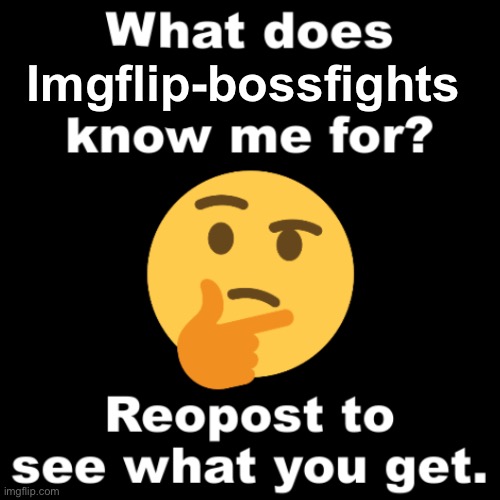 idk | Imgflip-bossfights | image tagged in what does ms_memer_group know me for | made w/ Imgflip meme maker