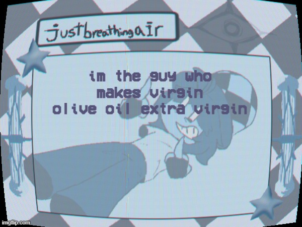 aaSD | im the guy who makes virgin olive oil extra virgin | made w/ Imgflip meme maker