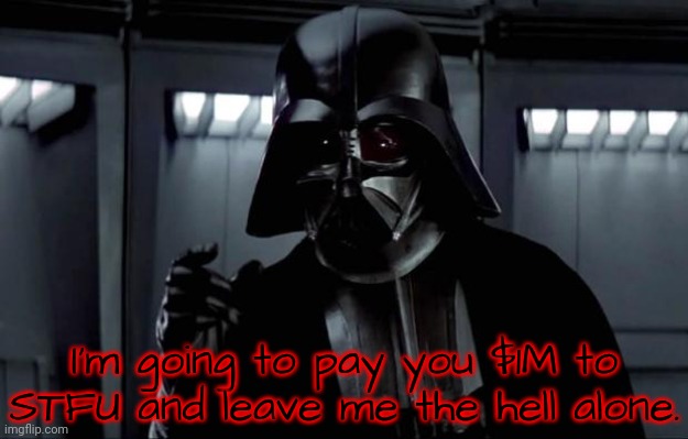 Darth Vader | I'm going to pay you $1M to STFU and leave me the hell alone. | image tagged in darth vader | made w/ Imgflip meme maker