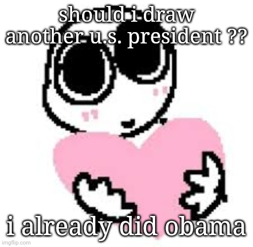 luv u | should i draw another u.s. president ?? i already did obama | image tagged in luv u | made w/ Imgflip meme maker