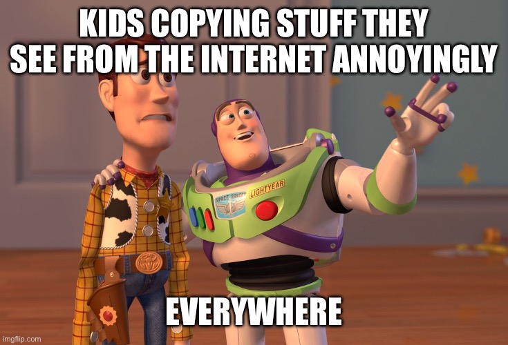 X, X Everywhere | KIDS COPYING STUFF THEY SEE FROM THE INTERNET ANNOYINGLY; EVERYWHERE | image tagged in memes,x x everywhere | made w/ Imgflip meme maker