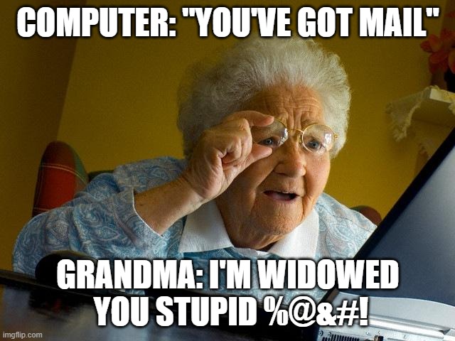 She misheard | COMPUTER: "YOU'VE GOT MAIL"; GRANDMA: I'M WIDOWED
 YOU STUPID %@&#! | image tagged in memes,grandma finds the internet,got mail,widow,aol | made w/ Imgflip meme maker