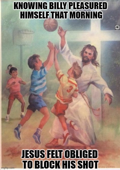 KNOWING BILLY PLEASURED 
HIMSELF THAT MORNING; JESUS FELT OBLIGED 
TO BLOCK HIS SHOT | image tagged in jesus,basketball,sin | made w/ Imgflip meme maker