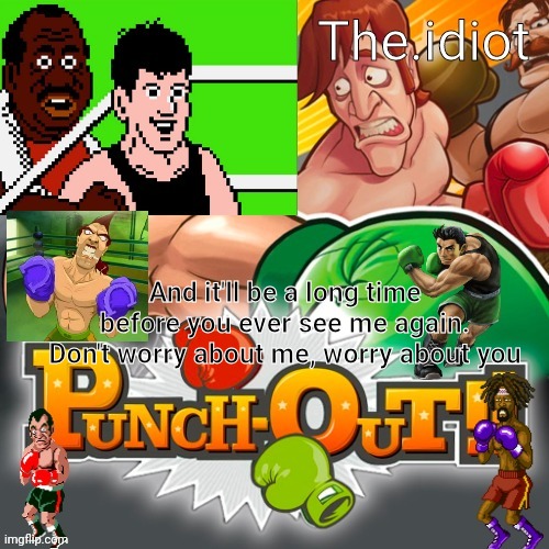 Punchout announcment temp | And it'll be a long time before you ever see me again. Don't worry about me, worry about you | image tagged in punchout announcment temp | made w/ Imgflip meme maker