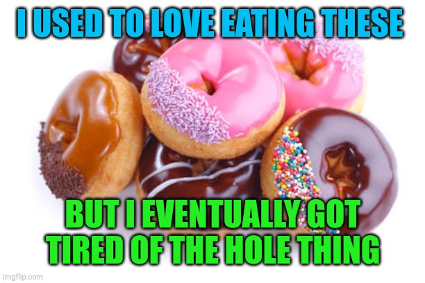 Doughnuts  | I USED TO LOVE EATING THESE; BUT I EVENTUALLY GOT TIRED OF THE HOLE THING | image tagged in doughnuts | made w/ Imgflip meme maker