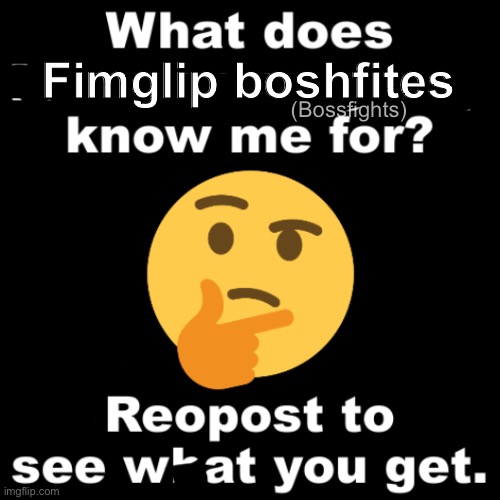 Rea l | Fimglip boshfites; (Bossfights) | image tagged in what does ms_memer_group know me for | made w/ Imgflip meme maker