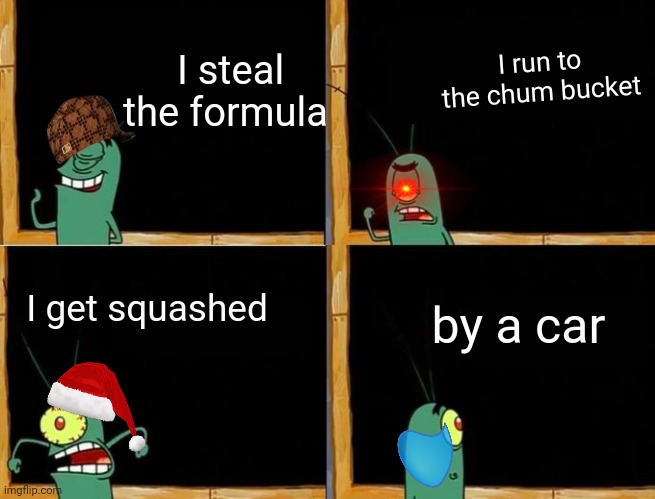 Sad ripnplankton | I steal the formula; I run to the chum bucket; by a car; I get squashed | image tagged in plankton's plan | made w/ Imgflip meme maker