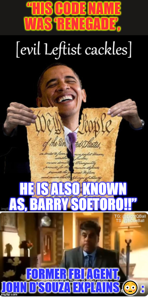 His code name was ‘RENEGADE’... Former FBI agent warns... | “HIS CODE NAME WAS ‘RENEGADE’, HE IS ALSO KNOWN AS, BARRY SOETORO!!”; FORMER FBI AGENT, JOHN D’SOUZA EXPLAINS 😳 : | image tagged in obama party evil leftist cackles,evil barry,former fbi tells all | made w/ Imgflip meme maker