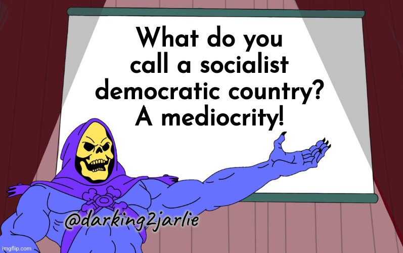 I'm talking about real socialism here, you know the one you see in fiction. | What do you call a socialist democratic country?
A mediocrity! @darking2jarlie | image tagged in skeletor presents,socialism,democracy,democrats,liberalism,political humor | made w/ Imgflip meme maker